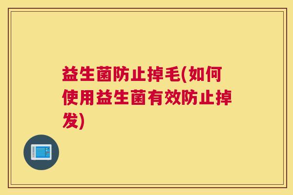 益生菌防止掉毛(如何使用益生菌有效防止掉发)