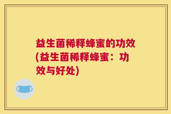 益生菌稀释蜂蜜的功效(益生菌稀释蜂蜜：功效与好处)