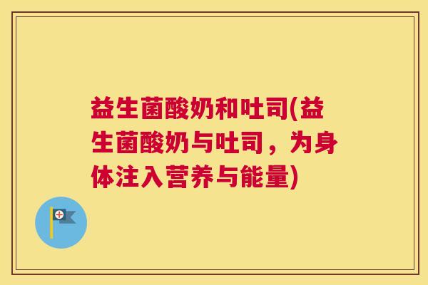 益生菌酸奶和吐司(益生菌酸奶与吐司，为身体注入营养与能量)