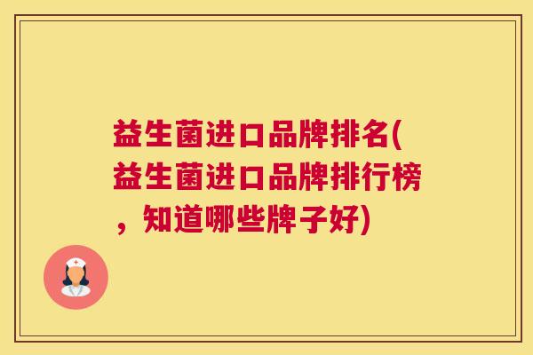 益生菌进口品牌排名(益生菌进口品牌排行榜，知道哪些牌子好)