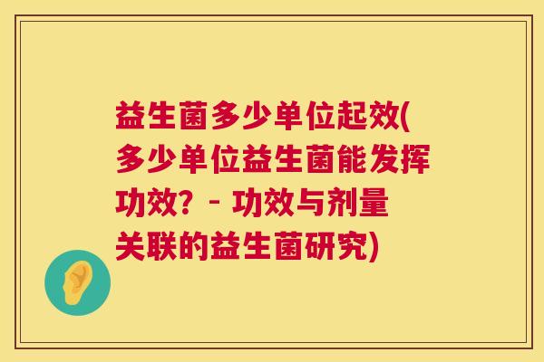 益生菌多少单位起效(多少单位益生菌能发挥功效？- 功效与剂量关联的益生菌研究)