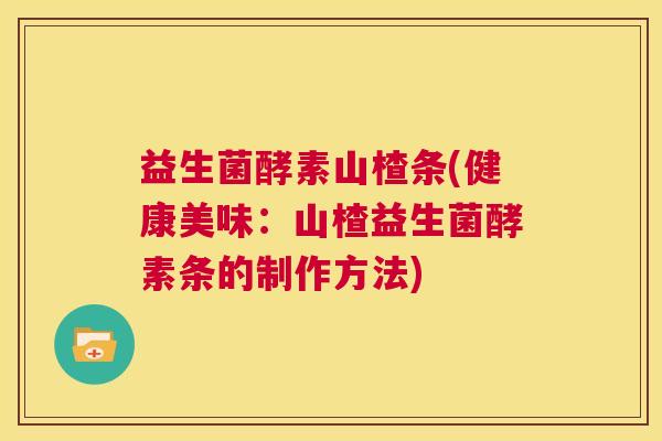 益生菌酵素山楂条(健康美味：山楂益生菌酵素条的制作方法)
