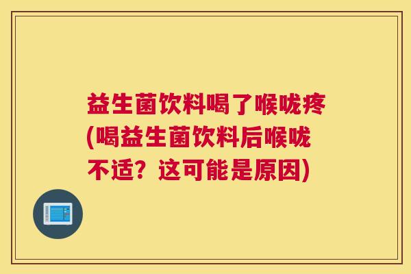 益生菌饮料喝了喉咙疼(喝益生菌饮料后喉咙不适？这可能是原因)