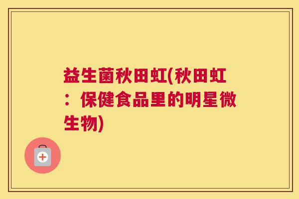 益生菌秋田虹(秋田虹：保健食品里的明星微生物)
