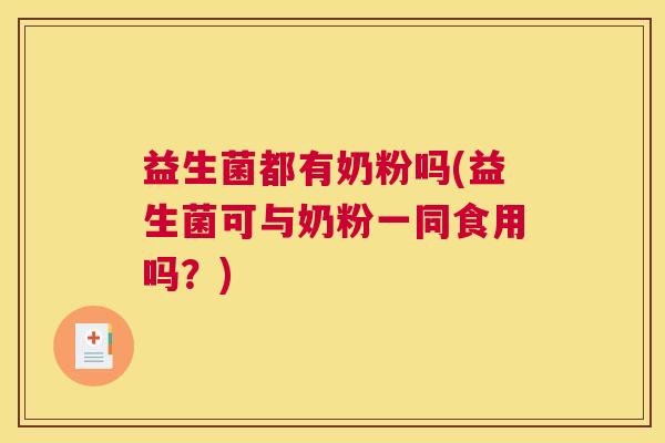 益生菌都有奶粉吗(益生菌可与奶粉一同食用吗？)