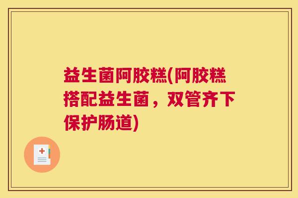 益生菌阿胶糕(阿胶糕搭配益生菌，双管齐下保护肠道)