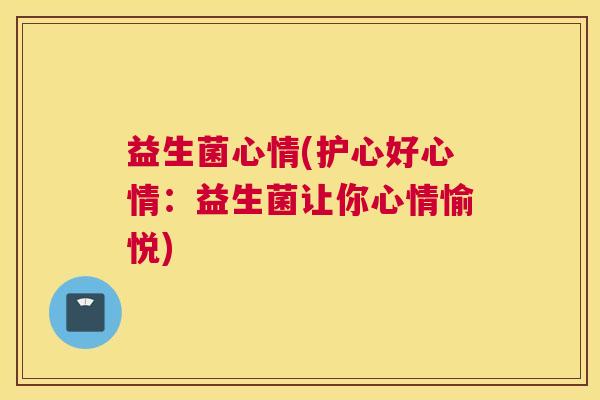 益生菌心情(护心好心情：益生菌让你心情愉悦)