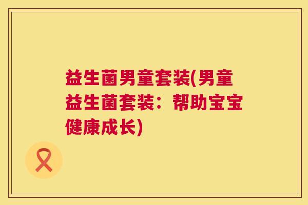益生菌男童套装(男童益生菌套装：帮助宝宝健康成长)