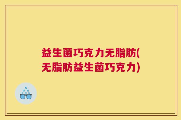 益生菌巧克力无脂肪(无脂肪益生菌巧克力)