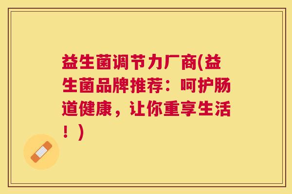 益生菌调节力厂商(益生菌品牌推荐：呵护肠道健康，让你重享生活！)