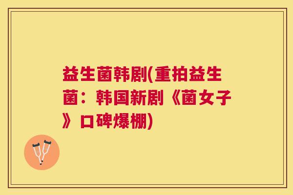 益生菌韩剧(重拍益生菌：韩国新剧《菌女子》口碑爆棚)