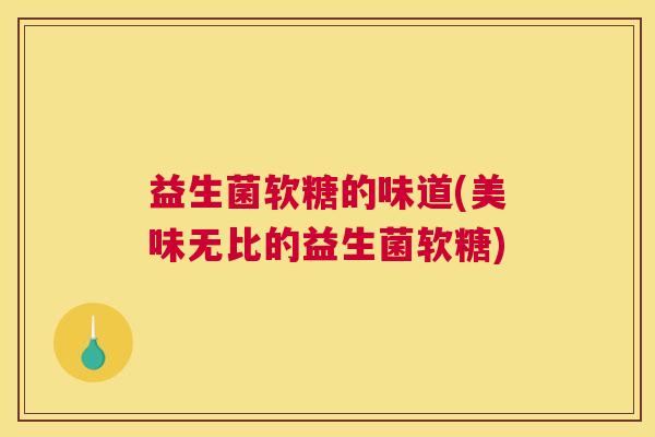 益生菌软糖的味道(美味无比的益生菌软糖)
