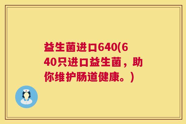益生菌进口640(640只进口益生菌，助你维护肠道健康。)