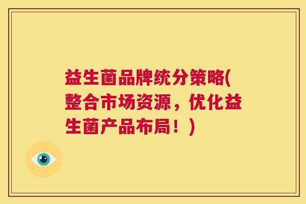 益生菌品牌统分策略(整合市场资源，优化益生菌产品布局！)