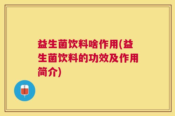 益生菌饮料啥作用(益生菌饮料的功效及作用简介)