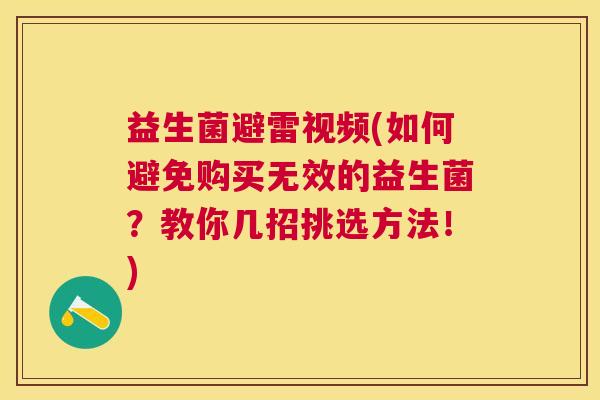 益生菌避雷视频(如何避免购买无效的益生菌？教你几招挑选方法！)