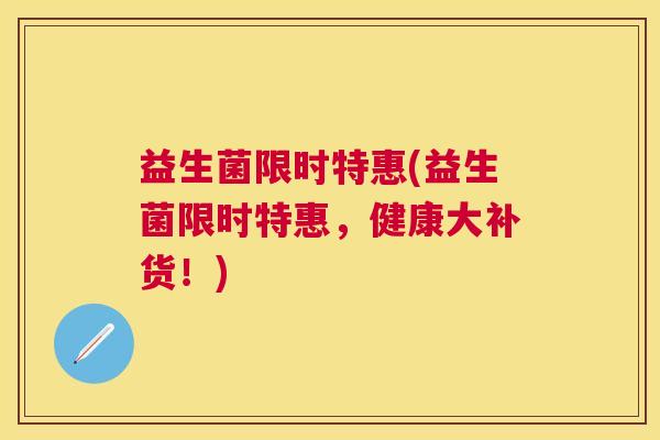 益生菌限时特惠(益生菌限时特惠，健康大补货！)