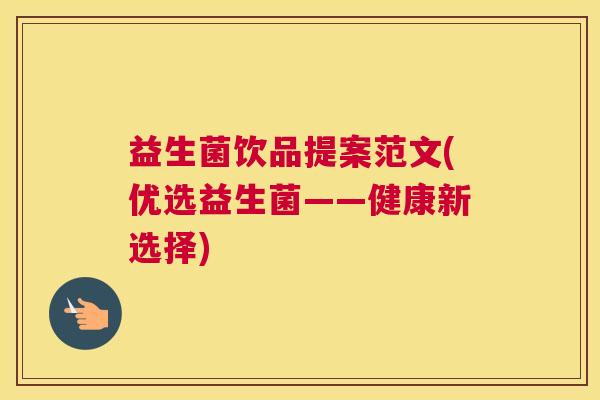 益生菌饮品提案范文(优选益生菌——健康新选择)