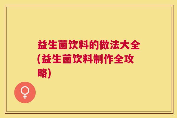 益生菌饮料的做法大全(益生菌饮料制作全攻略)