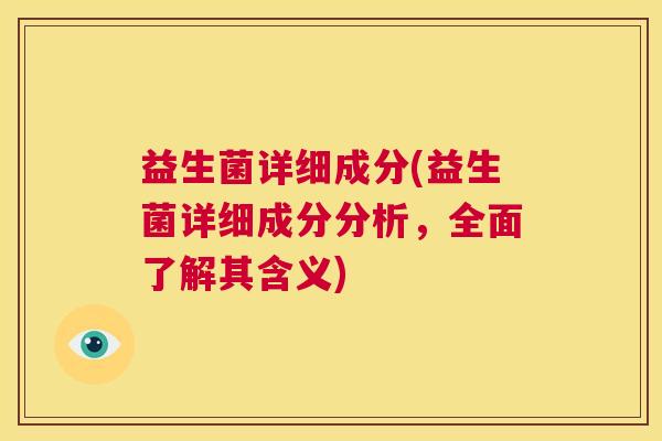 益生菌详细成分(益生菌详细成分分析，全面了解其含义)