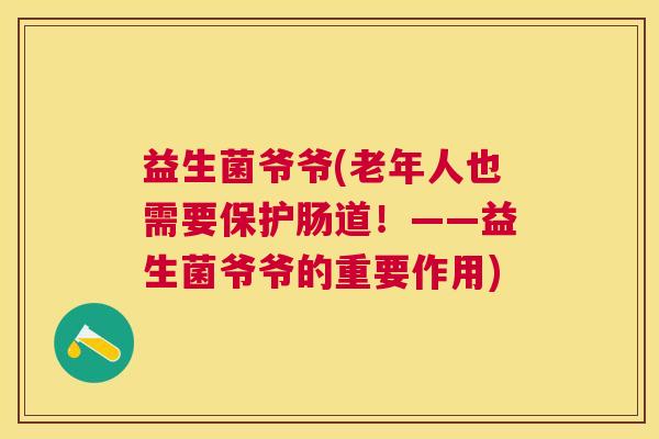益生菌爷爷(老年人也需要保护肠道！——益生菌爷爷的重要作用)