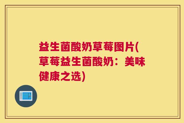 益生菌酸奶草莓图片(草莓益生菌酸奶：美味健康之选)