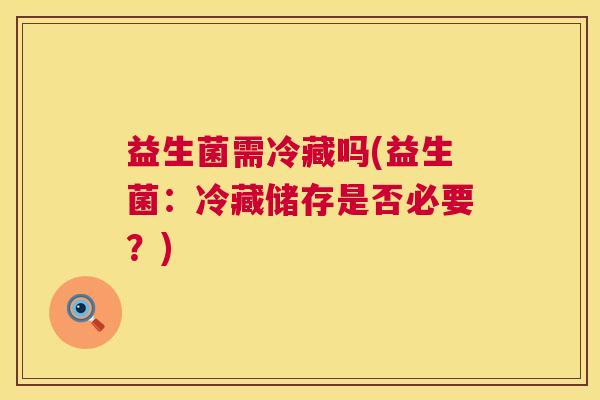 益生菌需冷藏吗(益生菌：冷藏储存是否必要？)