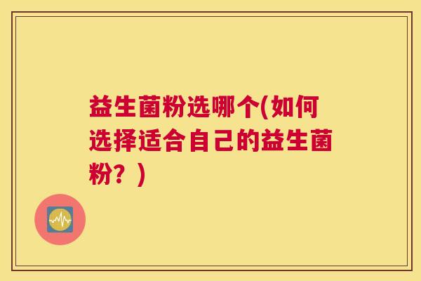 益生菌粉选哪个(如何选择适合自己的益生菌粉？)