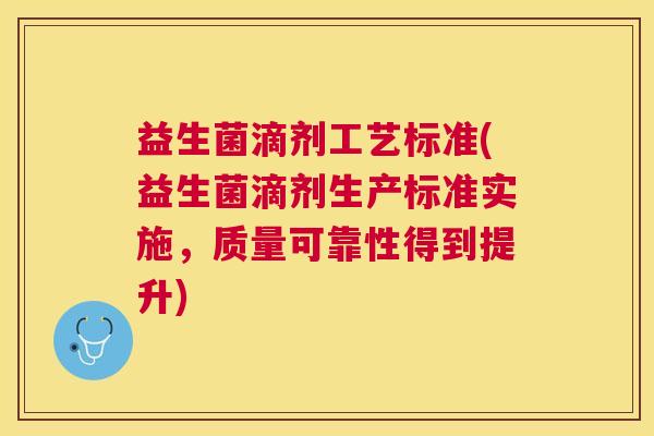 益生菌滴剂工艺标准(益生菌滴剂生产标准实施，质量可靠性得到提升)
