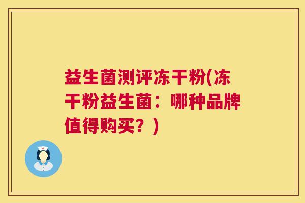 益生菌测评冻干粉(冻干粉益生菌：哪种品牌值得购买？)