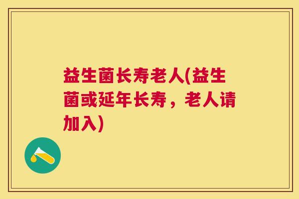 益生菌长寿老人(益生菌或延年长寿，老人请加入)
