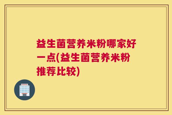 益生菌营养米粉哪家好一点(益生菌营养米粉推荐比较)