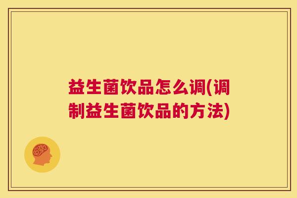 益生菌饮品怎么调(调制益生菌饮品的方法)