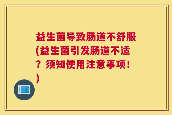益生菌导致肠道不舒服(益生菌引发肠道不适？须知使用注意事项！)