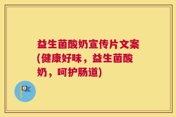 益生菌酸奶宣传片文案(健康好味，益生菌酸奶，呵护肠道)
