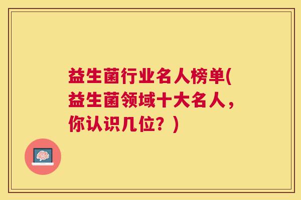益生菌行业名人榜单(益生菌领域十大名人，你认识几位？)
