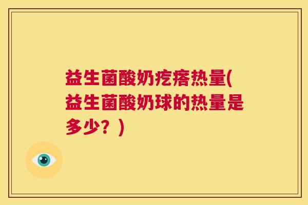 益生菌酸奶疙瘩热量(益生菌酸奶球的热量是多少？)