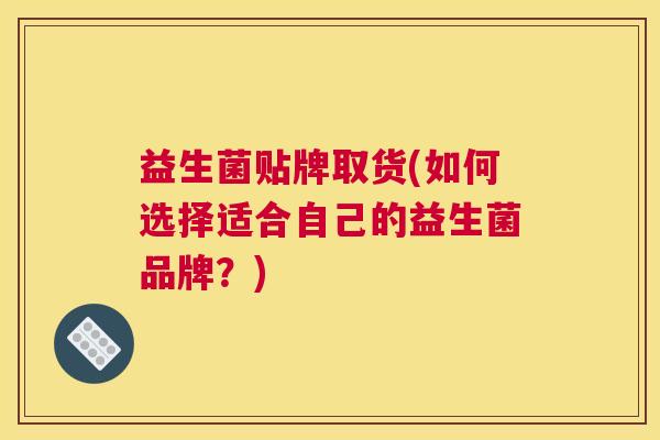 益生菌贴牌取货(如何选择适合自己的益生菌品牌？)