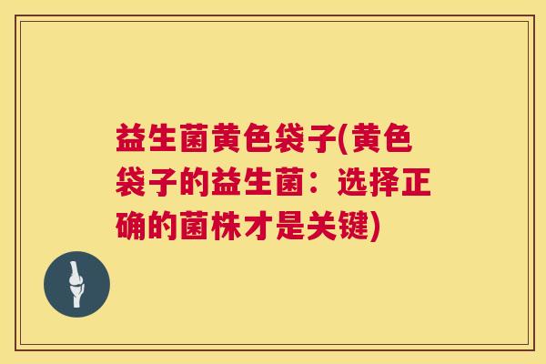 益生菌黄色袋子(黄色袋子的益生菌：选择正确的菌株才是关键)