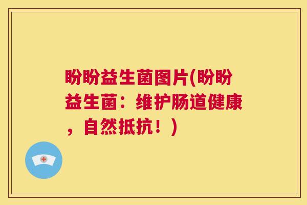 盼盼益生菌图片(盼盼益生菌：维护肠道健康，自然抵抗！)