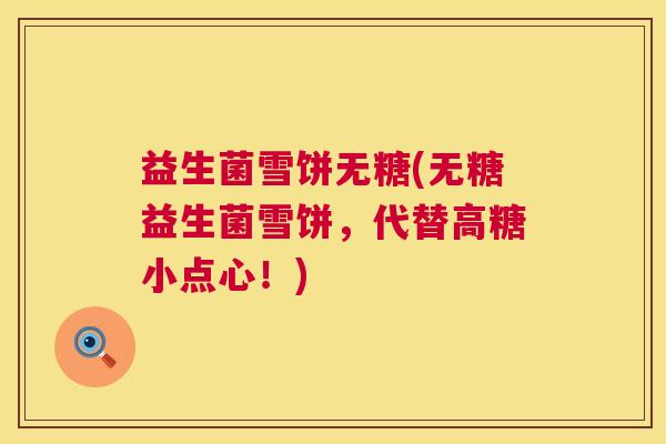益生菌雪饼无糖(无糖益生菌雪饼，代替高糖小点心！)