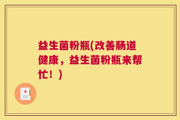 益生菌粉瓶(改善肠道健康，益生菌粉瓶来帮忙！)