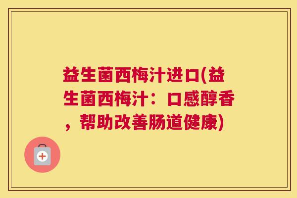 益生菌西梅汁进口(益生菌西梅汁：口感醇香，帮助改善肠道健康)