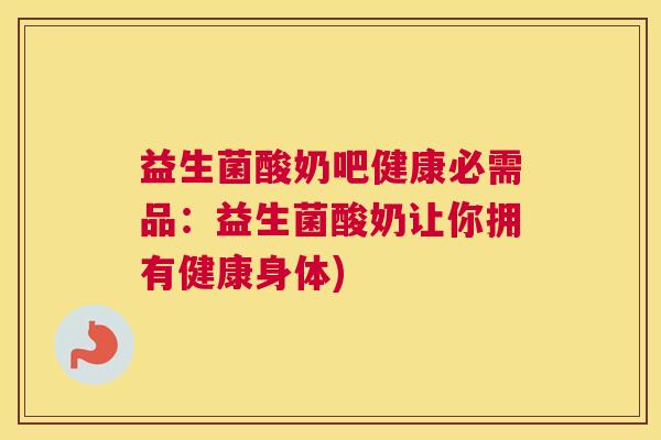 益生菌酸奶吧健康必需品：益生菌酸奶让你拥有健康身体)