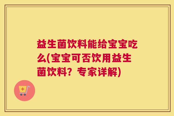益生菌饮料能给宝宝吃么(宝宝可否饮用益生菌饮料？专家详解)