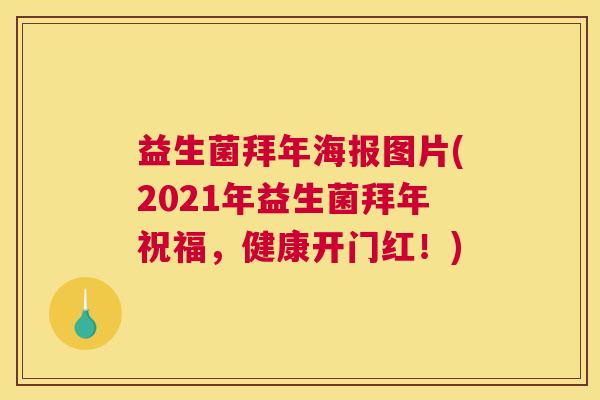 益生菌拜年海报图片(2021年益生菌拜年祝福，健康开门红！)