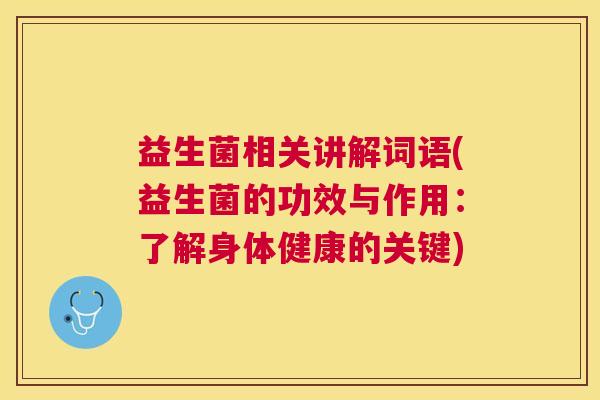 益生菌相关讲解词语(益生菌的功效与作用：了解身体健康的关键)