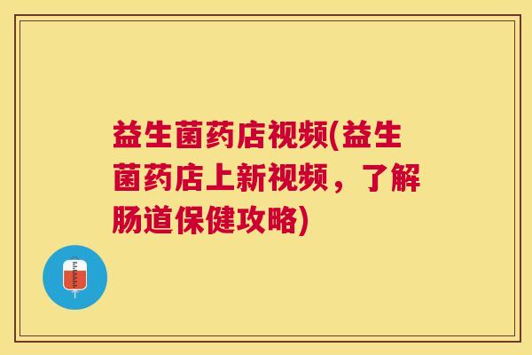 益生菌药店视频(益生菌药店上新视频，了解肠道保健攻略)