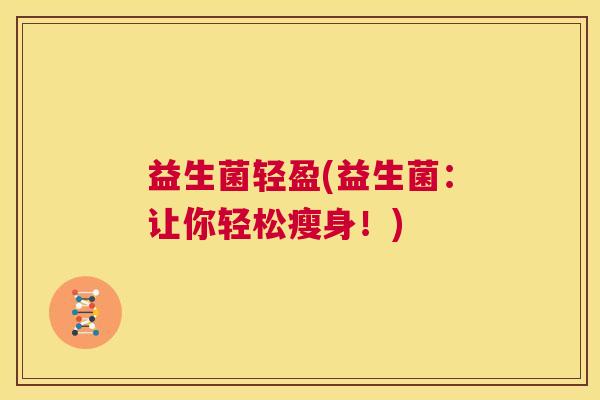 益生菌轻盈(益生菌：让你轻松瘦身！)