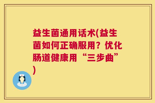 益生菌通用话术(益生菌如何正确服用？优化肠道健康用“三步曲”)